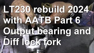 LT230 rebuild 2024 with AATB Part 6 Output bearing and Diff lock fork [upl. by Hagerman]