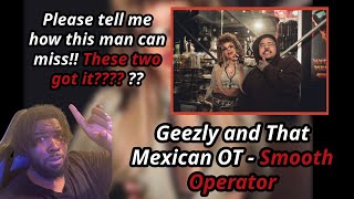 Geezly Smooth operator Ft That Mexican OT First Time Reaction [upl. by Farnsworth]