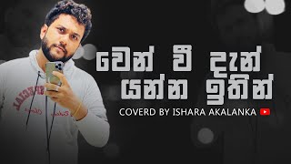 Wen wee dan  වෙන්වී දැන් යන්න ඉතින්  Coverd by Ishara Akalanka [upl. by Pownall578]