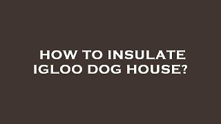 How to insulate igloo dog house [upl. by Devlen]