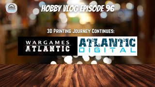 Hobby VLOG 96 3D Printing and Wargames AtlanticAtlantic Digital VLOG [upl. by Angil]