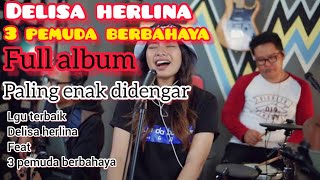 DELISA HERLINA FEAT 3 PEMUDA BERBAHAYA FULL ALBUM TERBAIK PALING ENAK DI DENGAR [upl. by Gurango638]