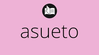 Que significa ASUETO • asueto SIGNIFICADO • asueto DEFINICIÓN • Que es ASUETO [upl. by Ferrell]