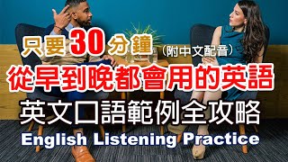 🎧保母級聽力訓練｜從早到晚都會用的英語｜英文口語範例全攻略｜零基礎學英文｜日常英語學習  30分鐘英文｜最高效的學習方法｜English Listening（附中文配音英語聽力初級英文聽力 [upl. by Pirnot]