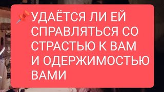 📌УДАЁТСЯ ЛИ ЕЙ СПРАВЛЯТЬСЯ СО СТРАСТЬЮ К ВАМ И ОДЕРЖИМОСТЬЮ ВАМИтаротародлямужчинтародлявсех [upl. by Koser49]