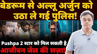 बेडरूम से अल्लू अर्जुन को उठा ले गई पुलिस Pushpa 2 स्टार को मिल सकती है आजीवन जेल की सज़ा [upl. by Somerville856]