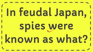 In feudal Japan spies were known as what [upl. by Iow495]