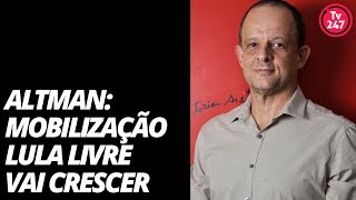 Altman mobilização por Lula Livre será ainda maior [upl. by Kristyn430]