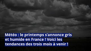 Météo le printemps s’annonce gris et humide en France  Voici les tendances des trois mois à venir [upl. by Schapira49]