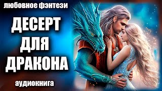 Аудиокнига Десерт для дракона  Любовное фэнтези 2023 [upl. by Anoiuq]