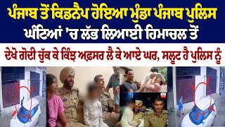 Punjab ਤੋਂ Kidnap ਹੋਇਆ ਮੁੰਡਾ Punjab Police ਘੰਟਿਆਂ ਚ ਲੱਭ ਲਿਆਈ Himachal ਤੋਂ ਦੇਖੋ ਗੋਦੀ ਚੁੱਕ ਕੇ ਕਿੰਝ [upl. by Proudlove584]