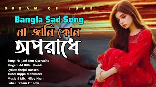 Na Jani Kon Oporadhe  Md Billal Sheikh  Dream Of Love  Bangla Sad Song [upl. by Frayne]