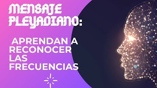 MENSAJE PLEYADIANO APRENDAN A RECONOCER LAS FRECUENCIAS [upl. by Aysa307]