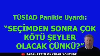 TÜSİAD Panikle Uyardı SEÇİMDEN SONRA ÇOK KÖTÜ ŞEYLER OLACAK ÇÜNKÜ [upl. by Ellga]