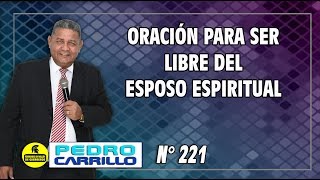 Nº 221 quotORACIÓN PARA SER LIBRE DEL ESPOSO ESPIRITUALquot Pastor Pedro Carrillo [upl. by Inod]