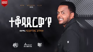 Alexander Yigzaw ተቆጻጺርዎ’ዩ  New Song 2024 [upl. by Auahsoj]