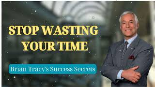 STOP WASTING YOUR TIME  Brian Tracys Success Secrets [upl. by Aleda]