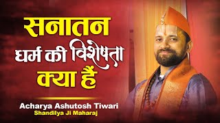 Sanatan Dharm Ki Visheshta Kya Hai  Acharya Ashutosh Tiwari Shandilya Ji Maharaj [upl. by Ahsinod]