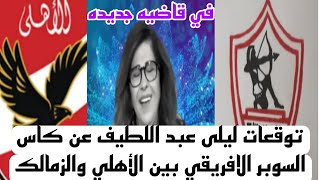 توقعات ليلى عبد اللطيف لمباراة السوبر الافريقي بين الأهلي والزمالك حصري [upl. by Aenneea]