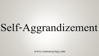 How To Say SelfAggrandizement [upl. by Anahsar655]