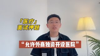 【医疗结构化面试热点】允许外商独资开设医院 [upl. by Ogram855]