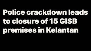 Police crackdown leads to closure of 15 GISB premises in Kelantan [upl. by Merce911]