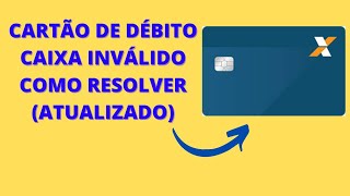 CARTÃO DE DÉBITO CAIXA INVÁLIDO COMO RESOLVER ATUALIZADO [upl. by Yehsa311]