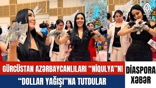 GÜRCÜSTAN AZƏRBAYCANLILARI “NİQULYA”NI “DOLLAR YAĞIŞI”NA TUTDULAR [upl. by Euhsoj]