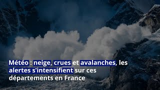 Météo  neige crues et avalanches les alertes s’intensifient sur ces départements en France [upl. by Ledua]