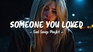 Someone You Loved 😥 Sad songs playlist that will make you cry  Depressing songs for broken hearts [upl. by Latsryc571]