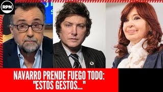 Navarro PRENDE FUEGO TODO con ESTO QUE DIJO sobre CFK Y MILEI quotEstos gestosquot [upl. by Yenahpets]