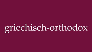 How to Pronounce griechischorthodox greek orthodox Correctly in German [upl. by Akered]