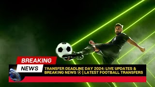 Transfer Deadline Day 2024 Live Updates amp Breaking News ⚽  Latest Football Transfers [upl. by Venola316]