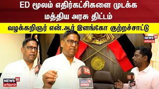 ED மூலம் எதிர்கட்சிகளை முடக்க மத்திய அரசு திட்டம்  வழக்கறிஞர் என்ஆர் இளங்கோ குற்றச்சாட்டு [upl. by Barbara-Anne]