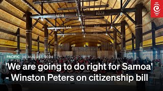 We are going to do right for Samoa  Winston Peters on citizenship bill  30 August 2024  RNZ [upl. by Tavia]