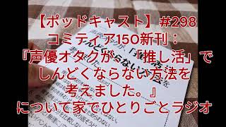 【ポッドキャスト】298 コミティア150新刊：『声優オタクが、「推し活」でしんどくならない方法を考えました。』について家でひとりごとラジオ（6分23秒） [upl. by Ploss605]