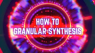 How To GRANULAR SYNTHESIS Like A Pro [upl. by Eiramit113]