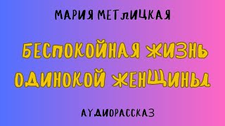 Аудиорассказ БЕСПОКОЙНАЯ ЖИЗНЬ ОДИНОКОЙ ЖЕНЩИНЫ МАРИЯ МЕТЛИЦКАЯ [upl. by Kata]