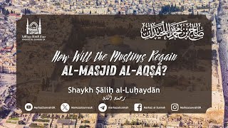 How Will the Muslims Regain alMasjid alAqsa palestine  Shaykh Salih alLuhaydan [upl. by Kyre179]