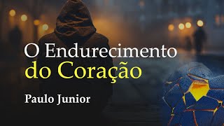 O Endurecimento do Coração  Paulo Junior [upl. by Eenel]