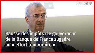 Hausse des impôts  le gouverneur de la Banque de France suggère un « effort temporaire » [upl. by Felike722]