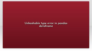 Unhashable type error in pandas dataframe [upl. by Arakal]