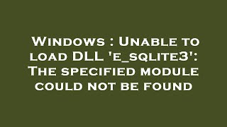 Windows  Unable to load DLL esqlite3 The specified module could not be found [upl. by Haynes642]