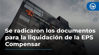 Oficialmente se radicaron los documentos para la liquidación de la EPS Compensar [upl. by Grubb]