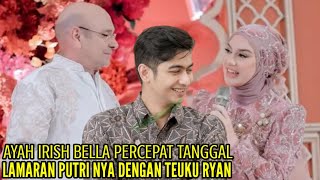 AYAH IRISH BELLA PERCEPAT TANGGAL LAMARAN PUTRI NYA DENGAN TEUKU RYAN [upl. by Oliy695]