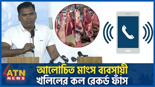 আলোচিত মাংস ব্যবসায়ী খলিলের কল রেকর্ড ফাঁস  Meat Trader Khalil  Call Records Leaked  ATN News [upl. by Acinorav]