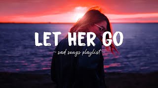 Let Her Go ♫ Sad songs playlist for broken hearts  Depressing Songs 2023 That Will Make You Cry [upl. by Gilbertine236]