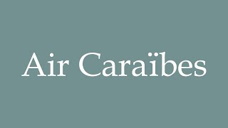 How to Pronounce Air Caraïbes Correctly in French [upl. by Ahsineb]