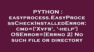 PYTHON  easyprocessEasyProcessCheckInstalledError cmdXvfb help OSErrorErrno 2 No such [upl. by Seftton]