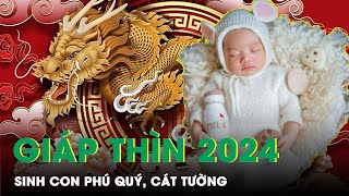 Sinh Con Năm 2024 Giáp Thìn Hợp Tuổi Bố Mẹ Đón Phú Quý Cát Tường Hưởng Trọn May Mắn  SKĐS [upl. by Enomad]